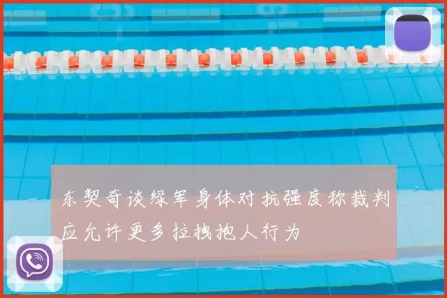 东契奇谈绿军身体对抗强度称裁判应允许更多拉拽抱人行为