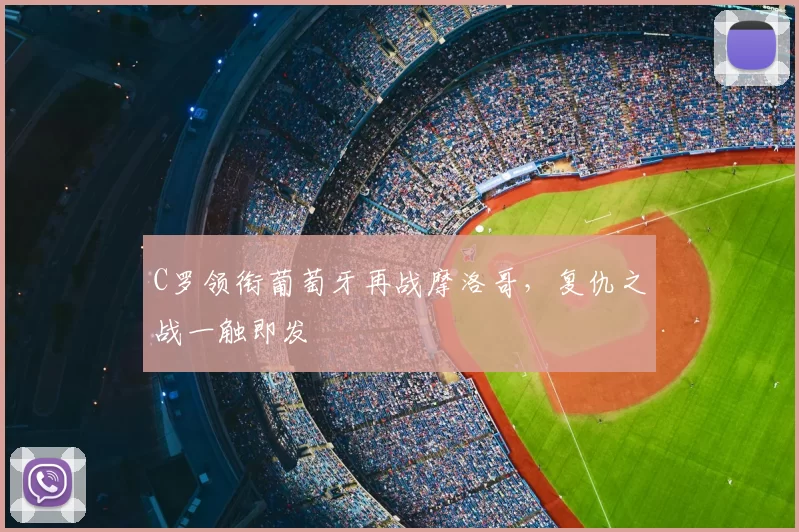 C罗领衔葡萄牙再战摩洛哥，复仇之战一触即发