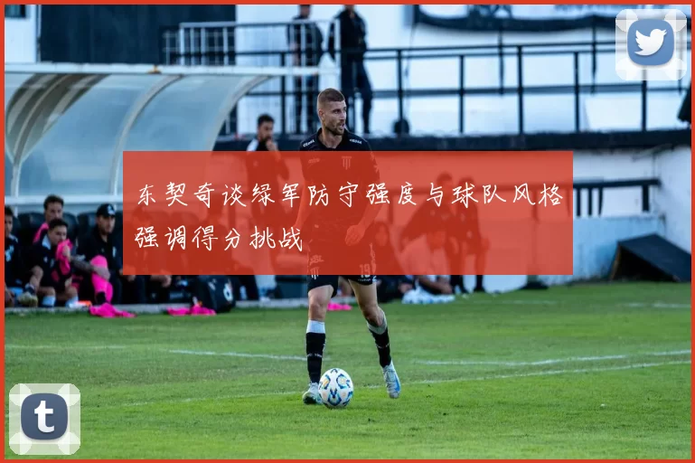 东契奇谈绿军防守强度与球队风格强调得分挑战