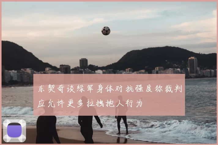 东契奇谈绿军身体对抗强度称裁判应允许更多拉拽抱人行为