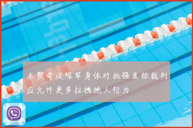 东契奇谈绿军身体对抗强度称裁判应允许更多拉拽抱人行为
