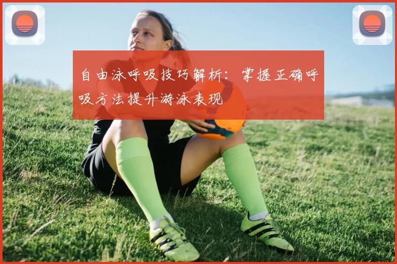 自由泳呼吸技巧解析:掌握正确呼吸方法提升游泳表现