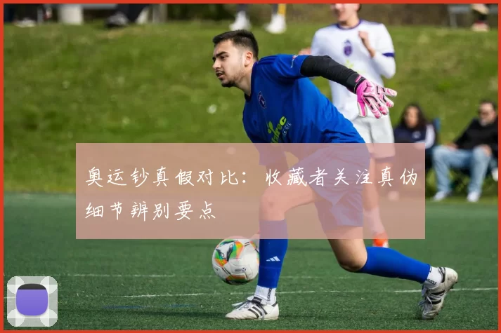 奥运钞真假对比:收藏者关注真伪细节辨别要点