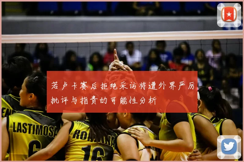 若卢卡赛后拒绝采访将遭外界严厉批评与指责的可能性分析