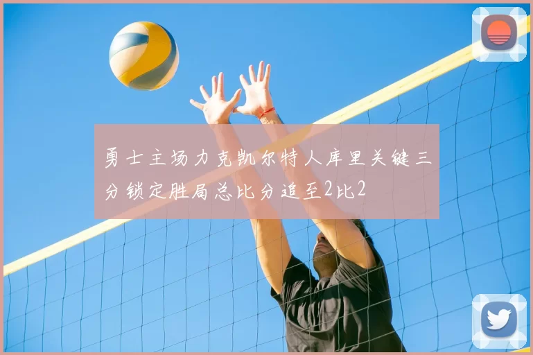 勇士主场力克凯尔特人库里关键三分锁定胜局总比分追至2比2