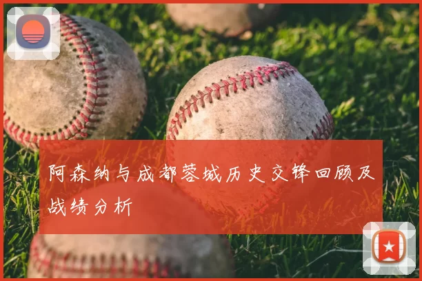 阿森纳与成都蓉城历史交锋回顾及战绩分析