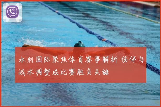 永利国际聚焦体育赛事解析 伤停与战术调整成比赛胜负关键