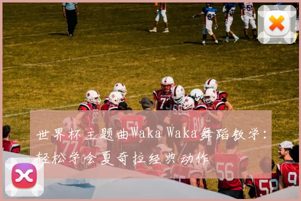世界杯主题曲Waka Waka舞蹈教学：轻松学会夏奇拉经典动作