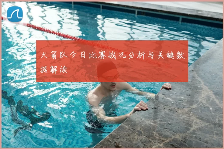 火箭队今日比赛战况分析与关键数据解读