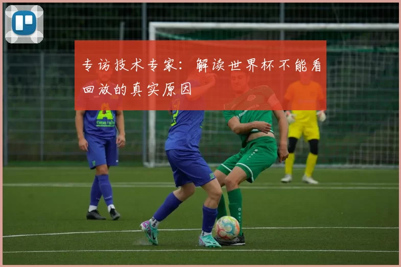 专访技术专家:解读世界杯不能看回放的真实原因