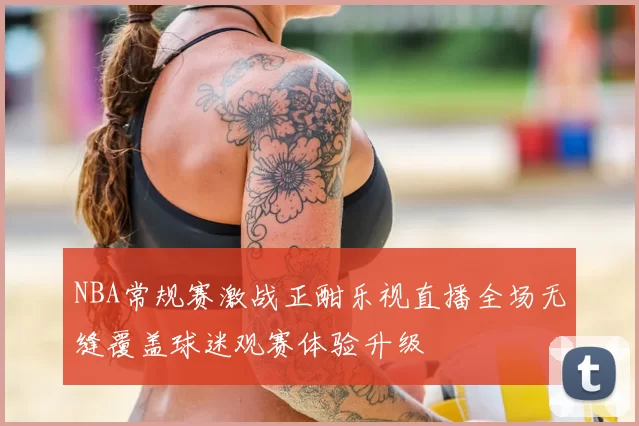 NBA常规赛激战正酣乐视直播全场无缝覆盖球迷观赛体验升级