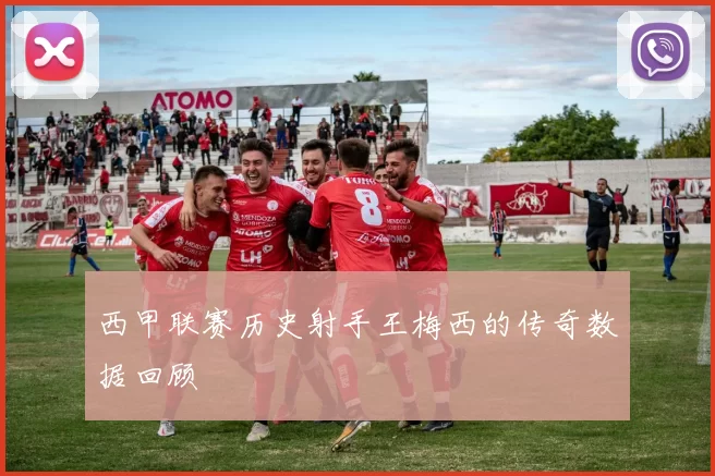 西甲联赛历史射手王梅西的传奇数据回顾