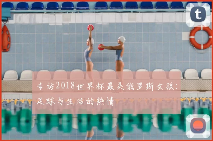 专访2018世界杯最美俄罗斯女孩:足球与生活的热情