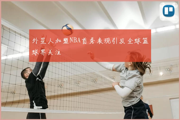 外星人加盟NBA首秀表现引发全球篮球界关注