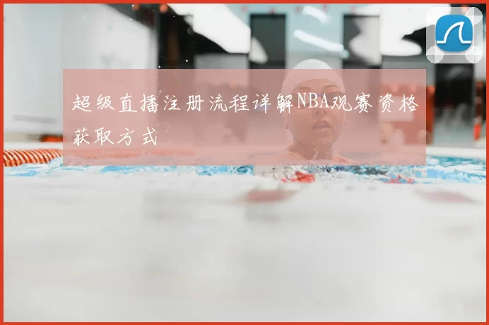 超级直播注册流程详解NBA观赛资格获取方式