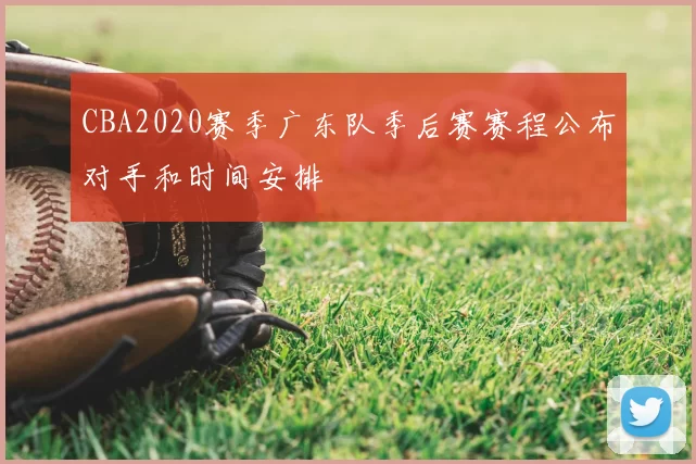 CBA2020赛季广东队季后赛赛程公布对手和时间安排
