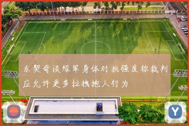 东契奇谈绿军身体对抗强度称裁判应允许更多拉拽抱人行为