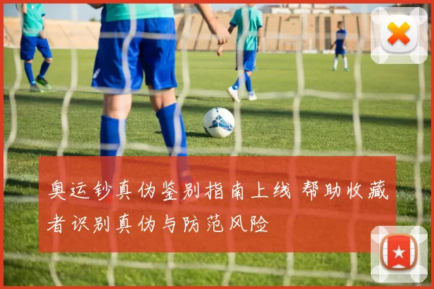 奥运钞真伪鉴别指南上线 帮助收藏者识别真伪与防范风险