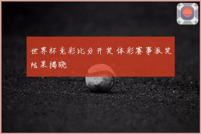 世界杯竞彩比分开奖 体彩赛事派奖结果揭晓