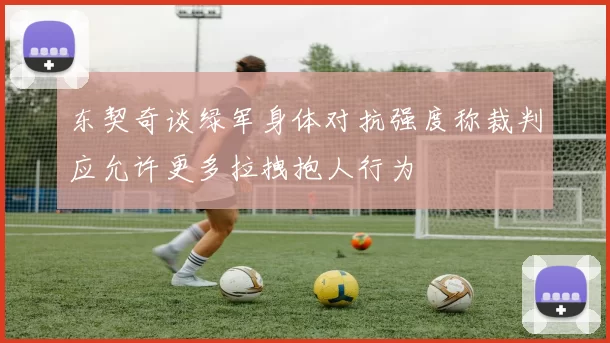 东契奇谈绿军身体对抗强度称裁判应允许更多拉拽抱人行为
