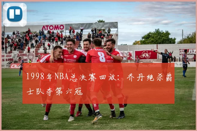 1998年NBA总决赛回放:乔丹绝杀爵士队夺第六冠
