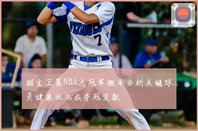 掘金卫冕NBA总冠军概率分析关键球员健康状况成夺冠变数