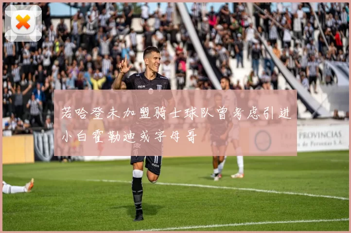 若哈登未加盟骑士球队曾考虑引进小白霍勒迪或字母哥