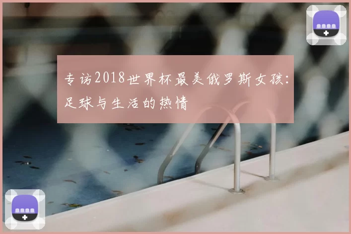 专访2018世界杯最美俄罗斯女孩：足球与生活的热情