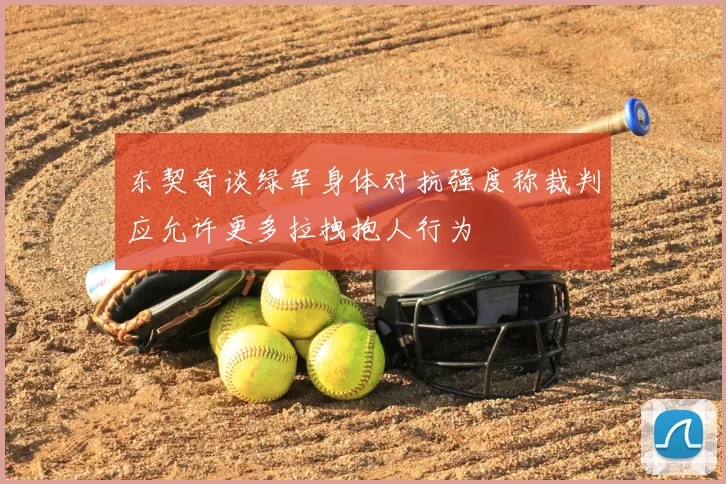 东契奇谈绿军身体对抗强度称裁判应允许更多拉拽抱人行为