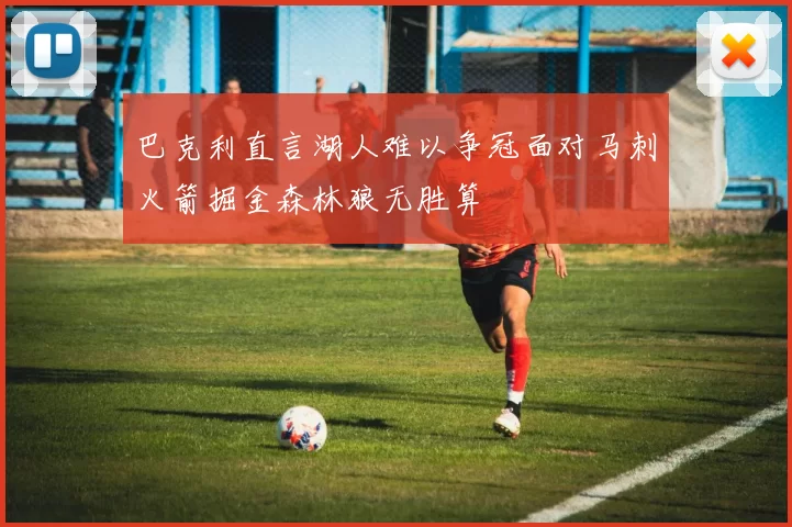 巴克利直言湖人难以争冠面对马刺火箭掘金森林狼无胜算