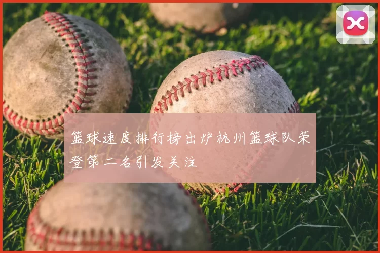篮球速度排行榜出炉杭州篮球队荣登第二名引发关注
