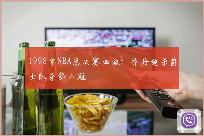 1998年NBA总决赛回放:乔丹绝杀爵士队夺第六冠