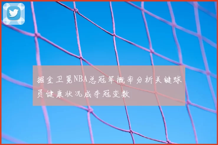 掘金卫冕NBA总冠军概率分析关键球员健康状况成夺冠变数
