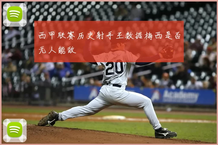 西甲联赛历史射手王数据梅西是否无人能敌