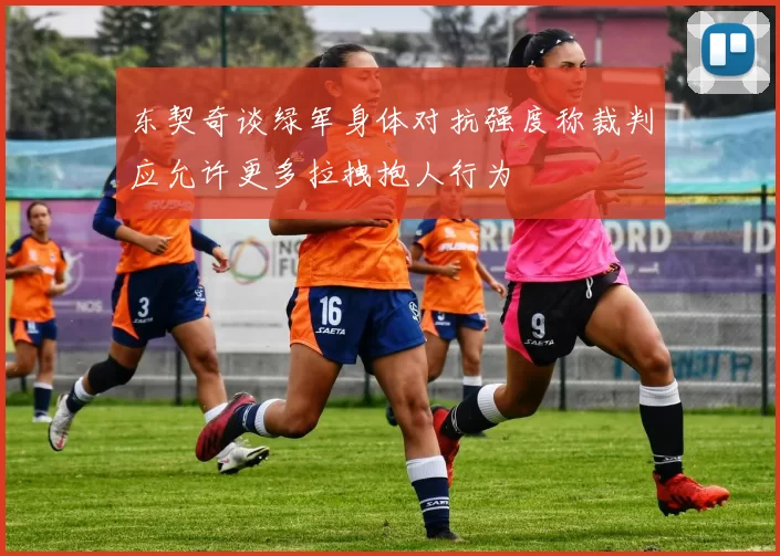 东契奇谈绿军身体对抗强度称裁判应允许更多拉拽抱人行为