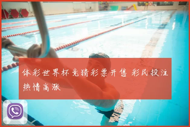 体彩世界杯竞猜彩票开售 彩民投注热情高涨