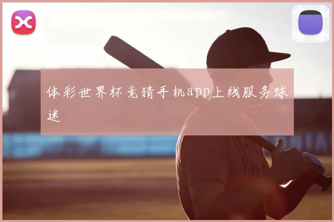 体彩世界杯竞猜手机app上线服务球迷