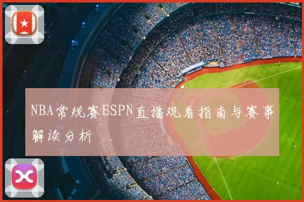 NBA常规赛ESPN直播观看指南与赛事解读分析