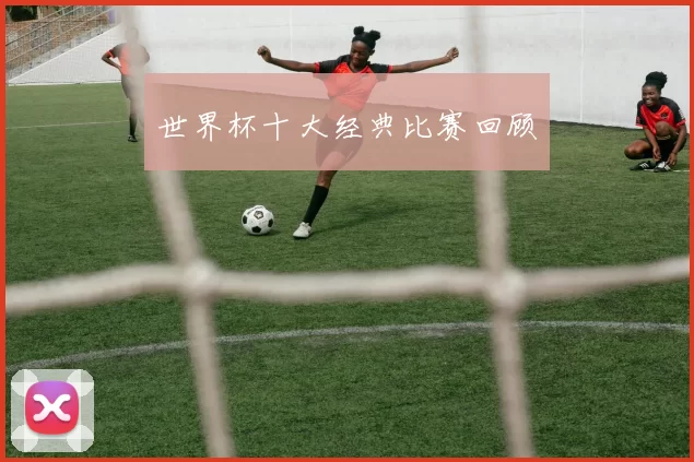 世界杯十大经典比赛回顾