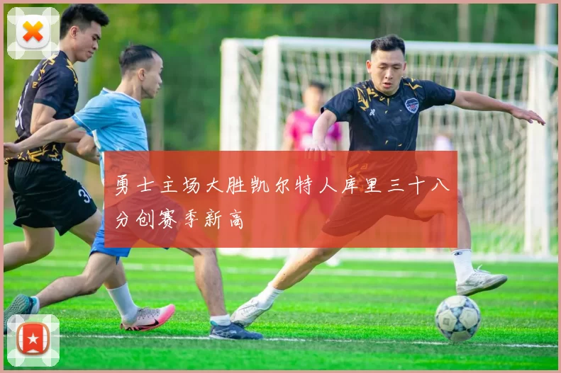 勇士主场大胜凯尔特人库里三十八分创赛季新高