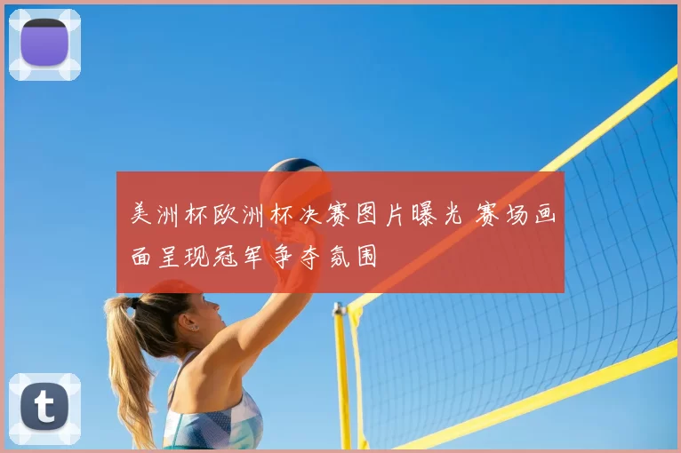 美洲杯欧洲杯决赛图片曝光 赛场画面呈现冠军争夺氛围