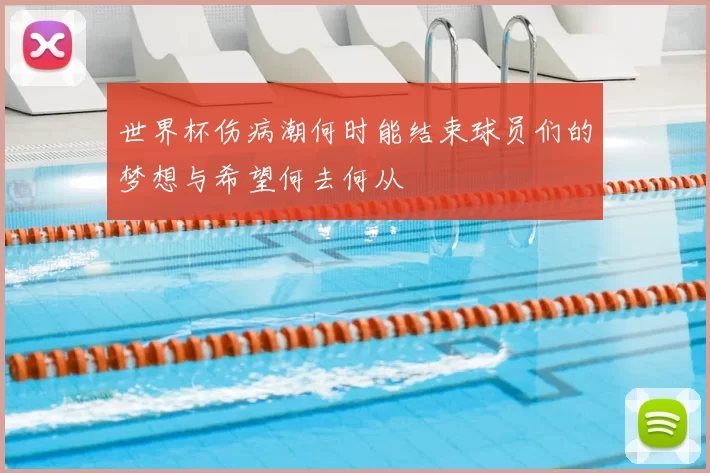 世界杯伤病潮何时能结束球员们的梦想与希望何去何从