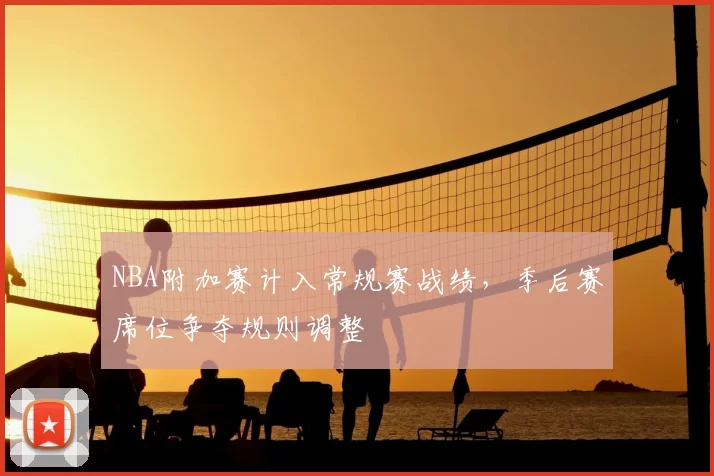 NBA附加赛计入常规赛战绩,季后赛席位争夺规则调整