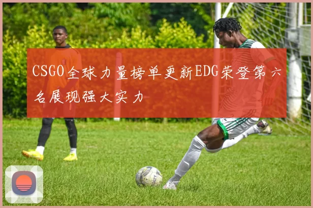 CSGO全球力量榜单更新EDG荣登第六名展现强大实力