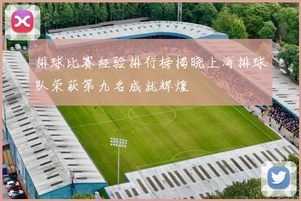 排球比赛经验排行榜揭晓上海排球队荣获第九名成就辉煌
