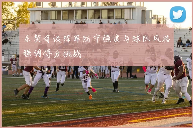 东契奇谈绿军防守强度与球队风格强调得分挑战