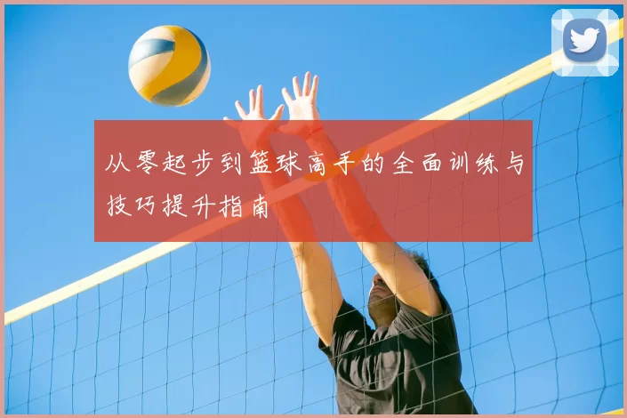 从零起步到篮球高手的全面训练与技巧提升指南