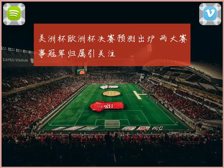 美洲杯欧洲杯决赛预测出炉 两大赛事冠军归属引关注