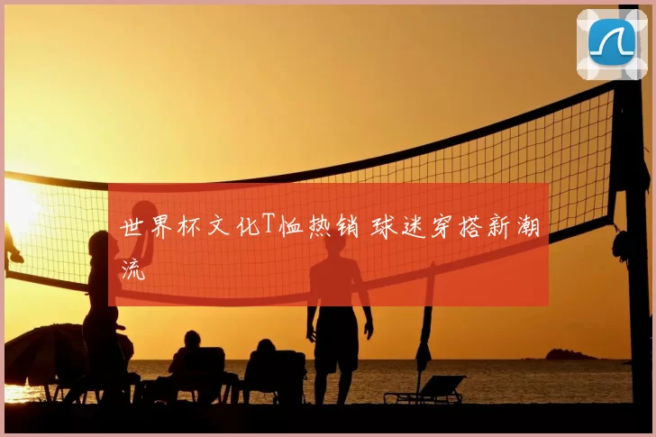 世界杯文化T恤热销 球迷穿搭新潮流