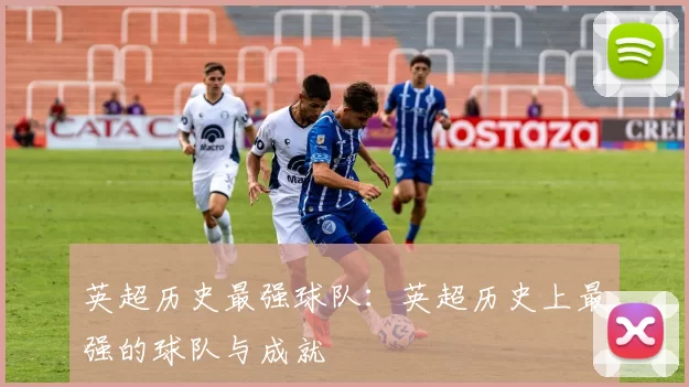英超历史最强球队：英超历史上最强的球队与成就